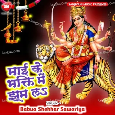 Maai Ke Bhagti Me Jhoom La - Babua Shekhar Sawariya cover album