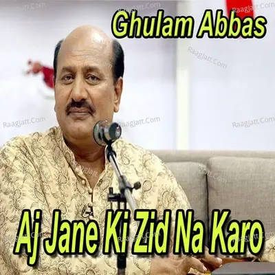 Aj Jane Ki Zid Na Karo - Ghulam Abbas cover album