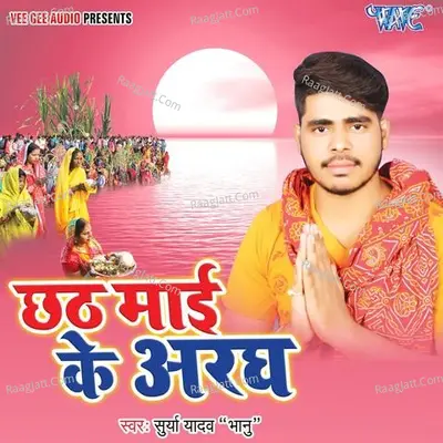 Chhath Mai Ke Aragh - Surya Yadav(Bhanu) cover album