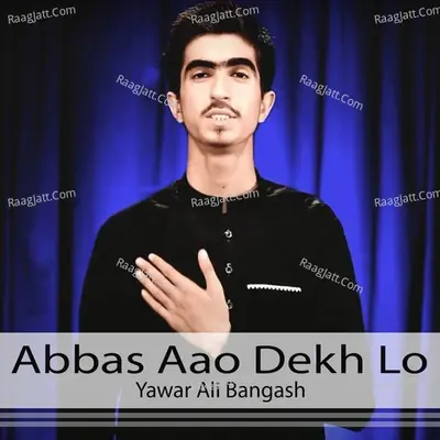 Abbas Aao Dekh Lo - Yawar Ali Bangash