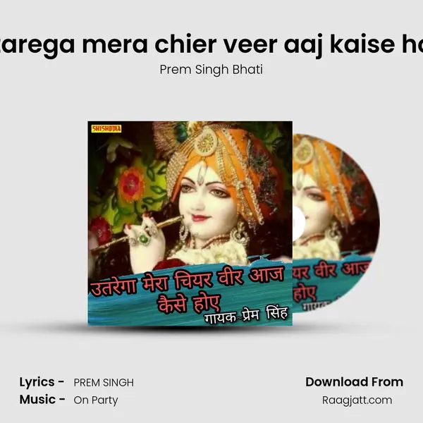 Utarega mera chier veer aaj kaise hoy - Prem Singh Bhati album cover 