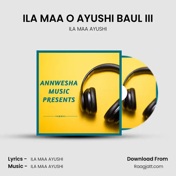 ILA MAA O AYUSHI BAUL III - ILA MAA AYUSHI album cover 